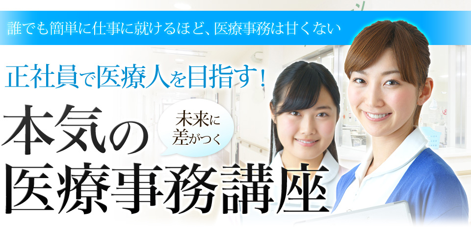 誰でも簡単に仕事に就けるほど、医療事務は甘くない。正社員で医療人を目指す!未来に差がつく本気の医療事務講座
