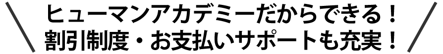 ヒューマンアカデミーだからできる!割引制度・お支払いサポートも充実!