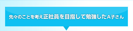先々のことを考え正社員を目指して勉強したA子さん
