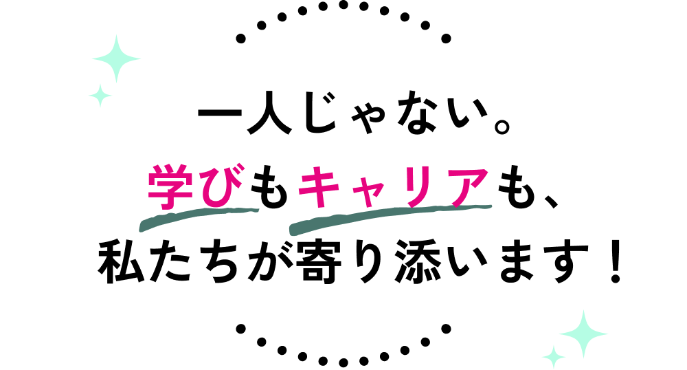 一人じゃない。学びもキャリアも、私たちが寄り添います！