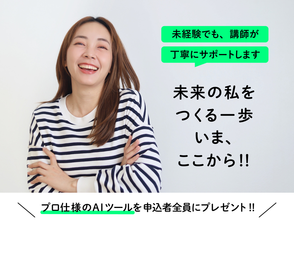 未経験でも、講師が丁寧にサポートします 未来の私をつくる一歩いま、ここから！！