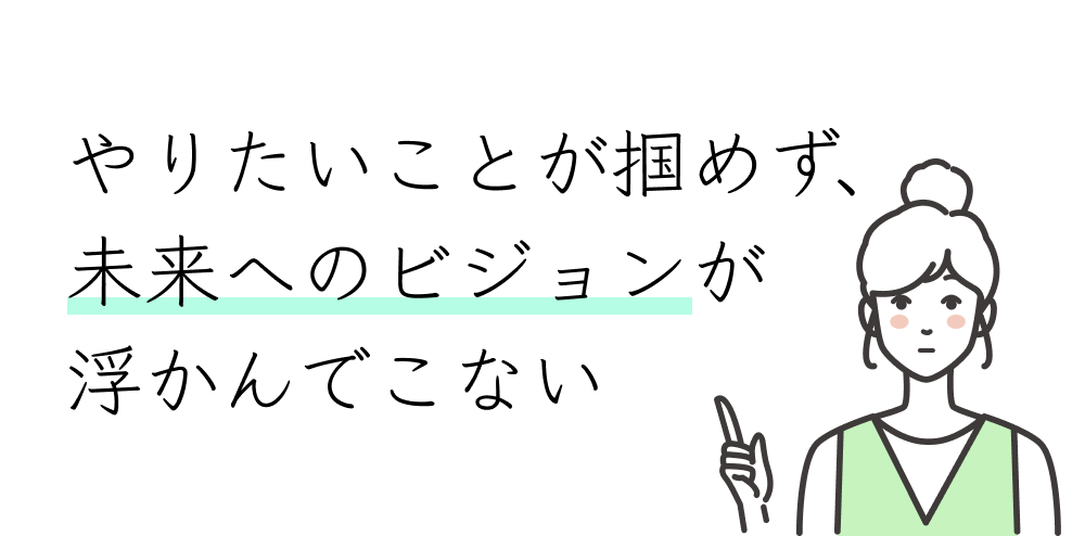 やりたいことが掴めず、未来へのビジョンが浮かんでこない