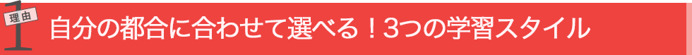 理由3 圧倒的な通いやすさ。校舎でも自宅でも、自分のライフスタイルに合わせて学べる！