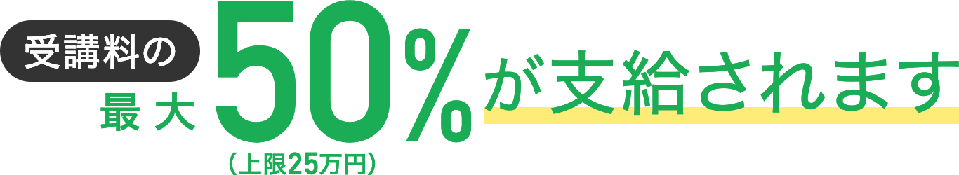 受講料の50％が支給されます（最大25万円）