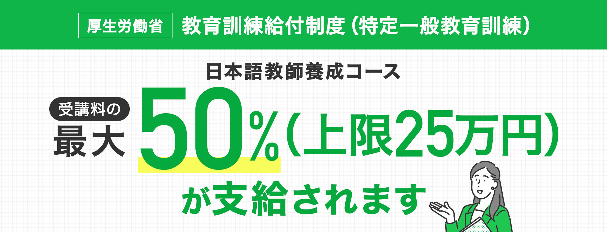 特定一般教育訓練給付金 受講料の最大50%（上限25万円）が支給されます
