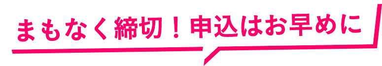 まもなく締切！申込はお早めに