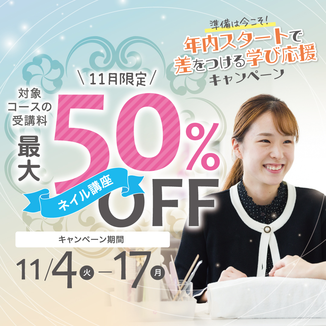 【対象コースの受講最大50％OFF】ネイリスト講座★準備は今こそ！年内スタートで差をつける学び応援キャンペーン