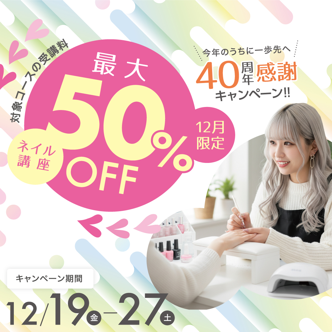 【対象コースの受講最大50％OFF】ネイリスト講座★今年のうちに一歩先へ 40周年感謝キャンペーン