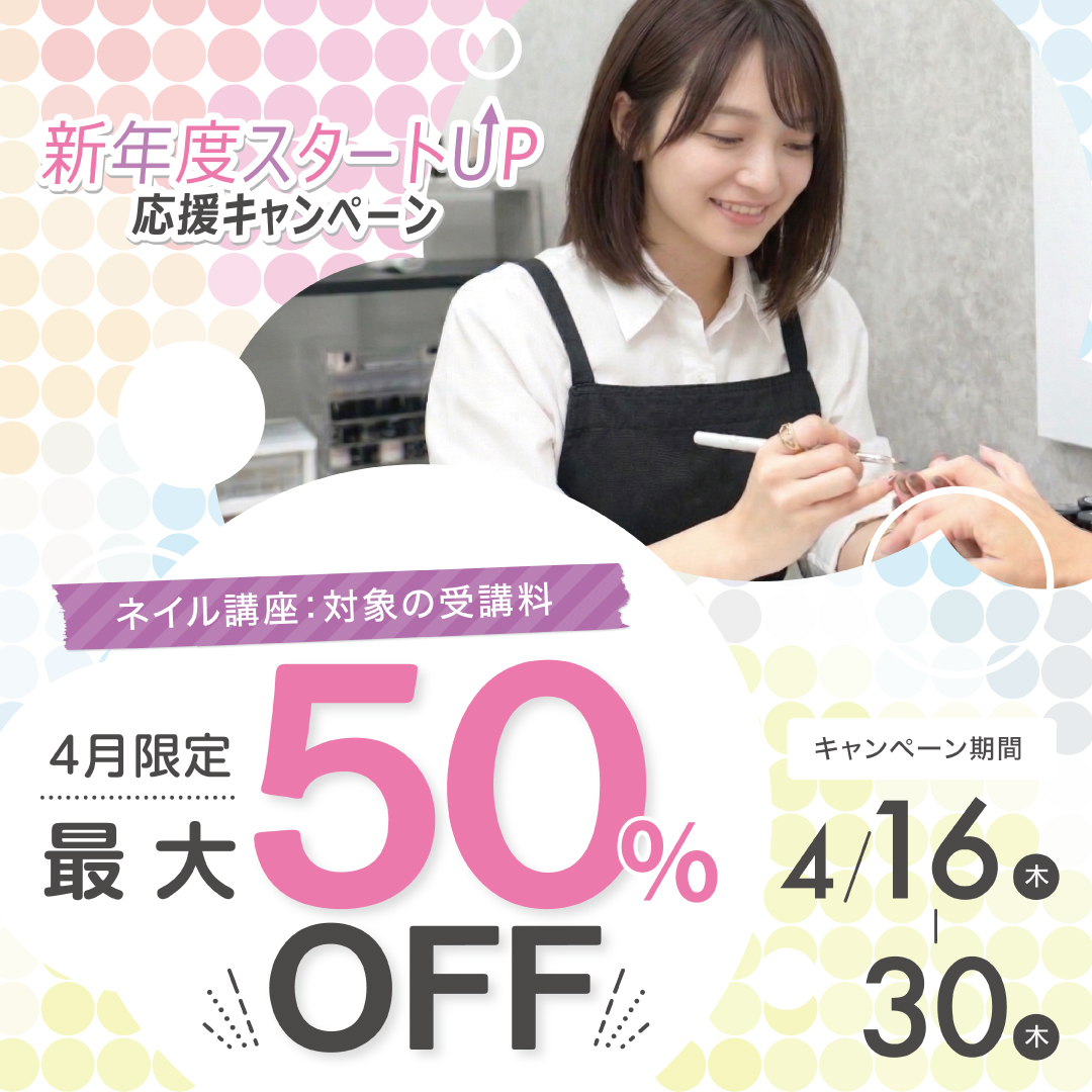 【対象コースの受講最大50％OFF】ネイリスト講座★新年度スタートUP⤴応援キャンペーン