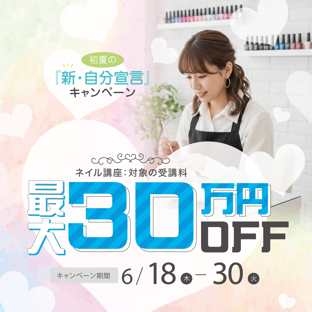 【対象コースの受講最大30万円OFF】ネイリスト講座★初夏の『新・自分宣言』キャンペーン