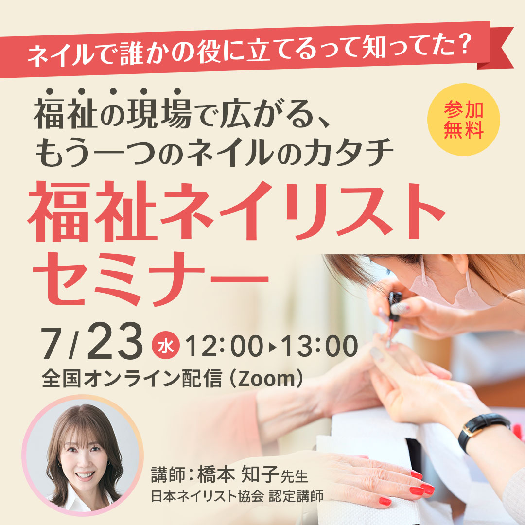 7/23開催 【福祉ネイリストセミナー】 ネイルで誰かの役に立てるって知ってた？