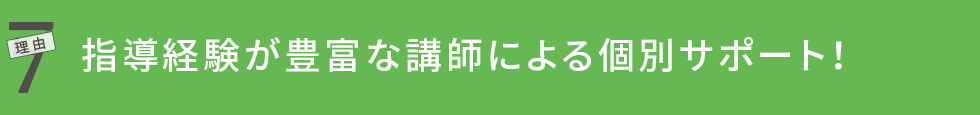 理由7 指導経験が豊富な講師による個別サポート！