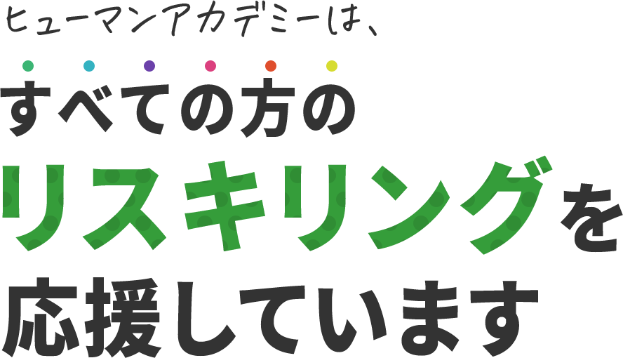 ヒューマンアカデミーは、すべての方のリスキリングを応援しています