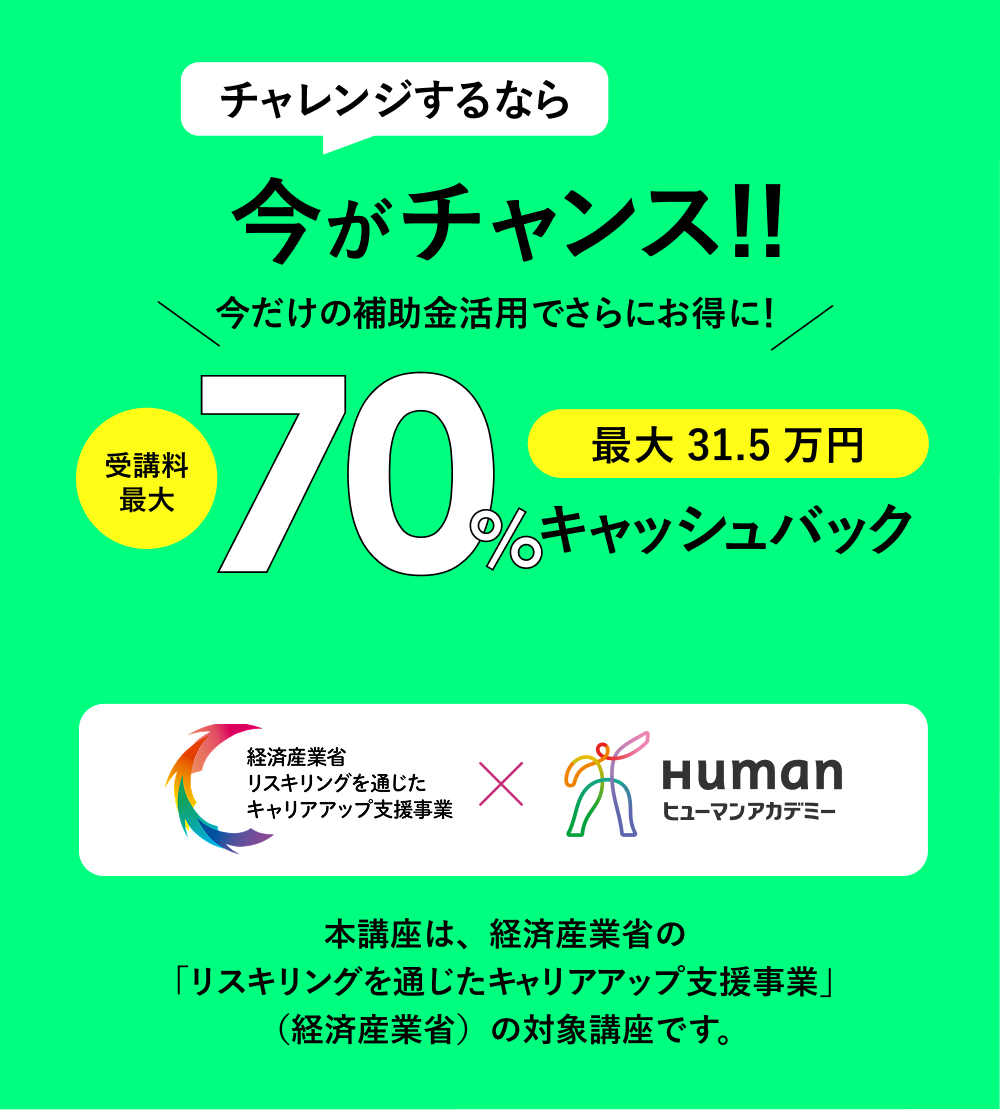 チャレンジするなら今がチャンス!!受講料最大70%キャッシュバック 本講座は、経済産業省の「リスキリングを通じたキャリアアップ支援事業」（経済産業省）の対象講座です。