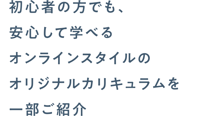 初心者の方でも、安心して学べるオンラインスタイルのオリジナルカリキュラムを一部ご紹介