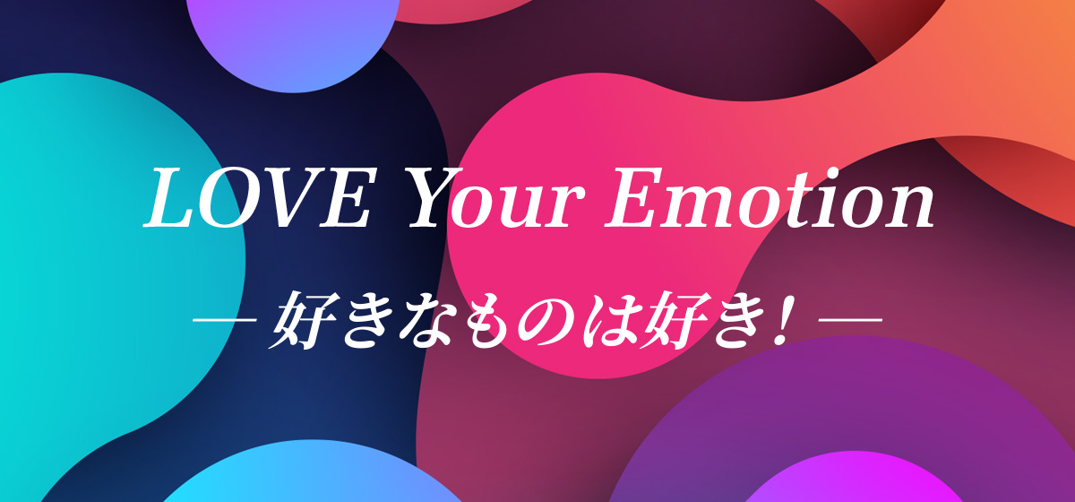 LOVE Your Emotion 好きなものは好き！