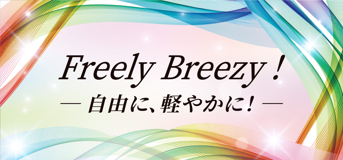 Freely Breezy! 自由に、軽やかに！