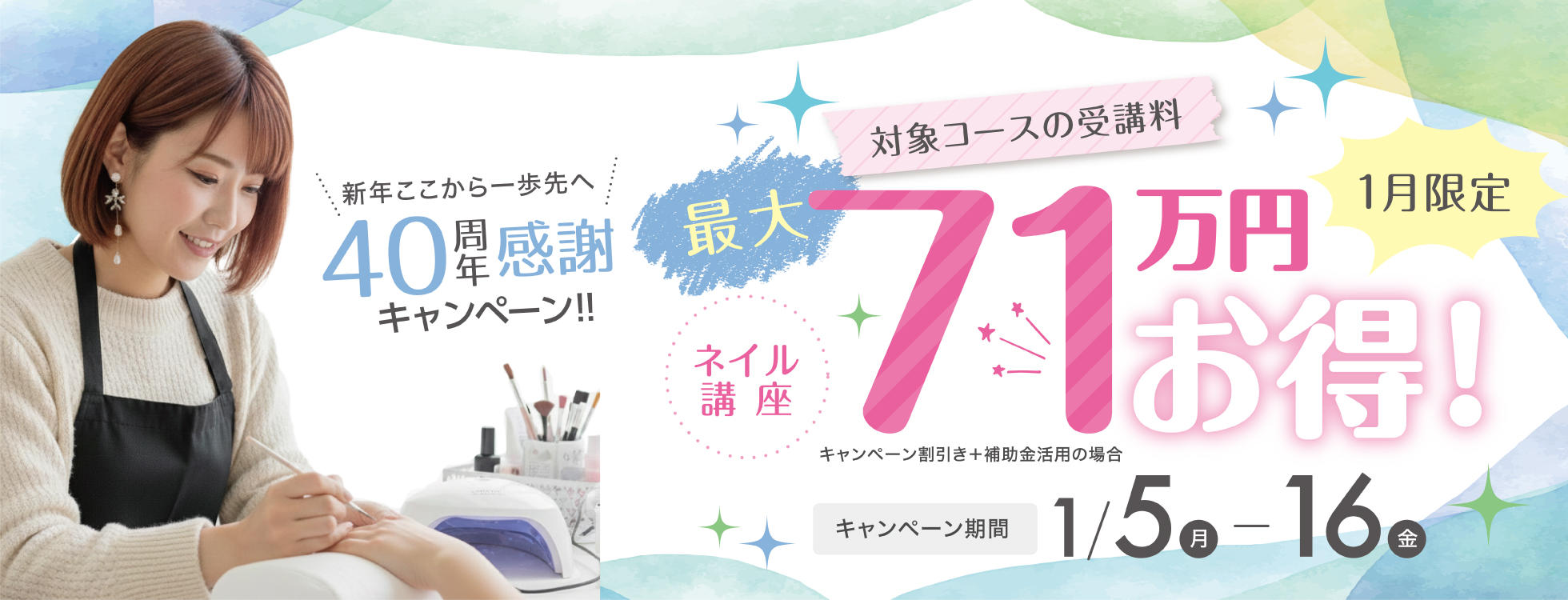 【対象コースの受講最大71万円お得！】ネイリスト講座★新年ここから一歩先へ 40周年感謝キャンペーン