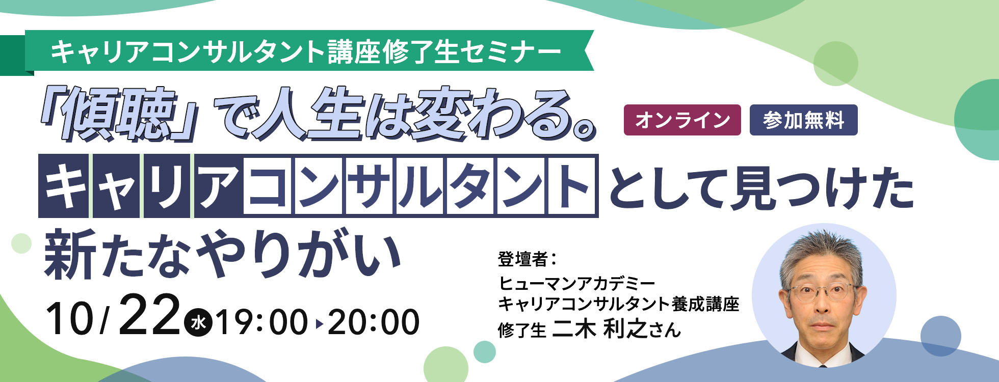 キャリアコンサルタント講座修了生セミナー 「傾聴」で人生は変わる。 キャリアコンサルタントとして見つけた 新たなやりがい