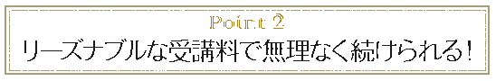 point2 リーズナブルな受講料で無理なく続けられる!