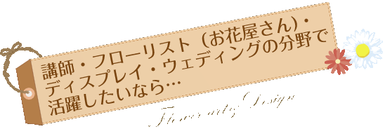 講師・フローリスト（お花屋さん）・ディスプレイ・ウェディングの分野で活躍したいなら・・・