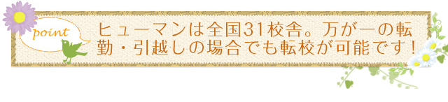 ヒューマンは全国30校舎。万が一の転勤・引っ越しの場合でも転校が可能です!