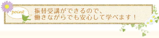 振替受講ができるので、働きながらでも安心して学べます！