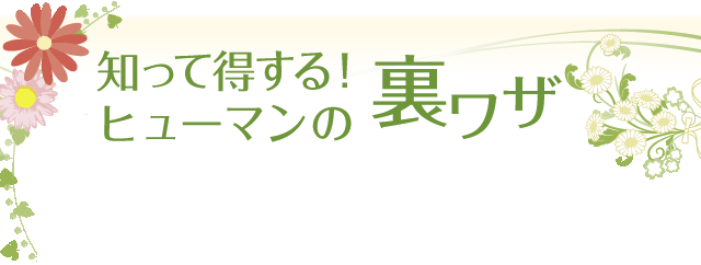 知って得する!ヒューマンの裏ワザ