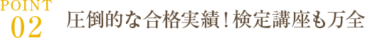 POINT02｜圧倒的な合格実績！検定講座も万全