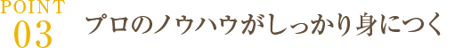 POINT03｜プロのノウハウがしっかり身につく