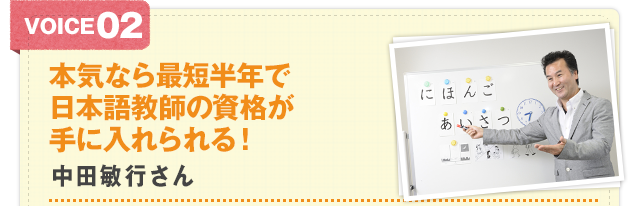 Voice2 本気なら最短半年で日本語教師の資格が手に入れられる！中田敏行さん