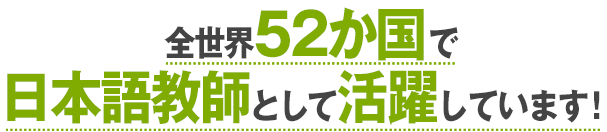 全世界52か国で日本語教師として活躍しています！