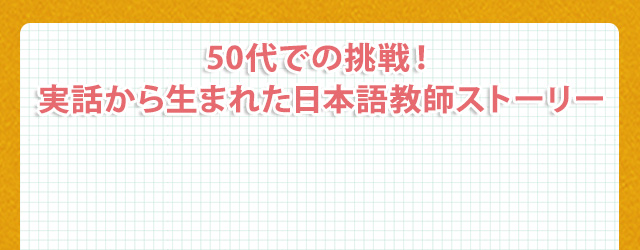 50代での挑戦！実話から生まれた日本語教師ストーリー