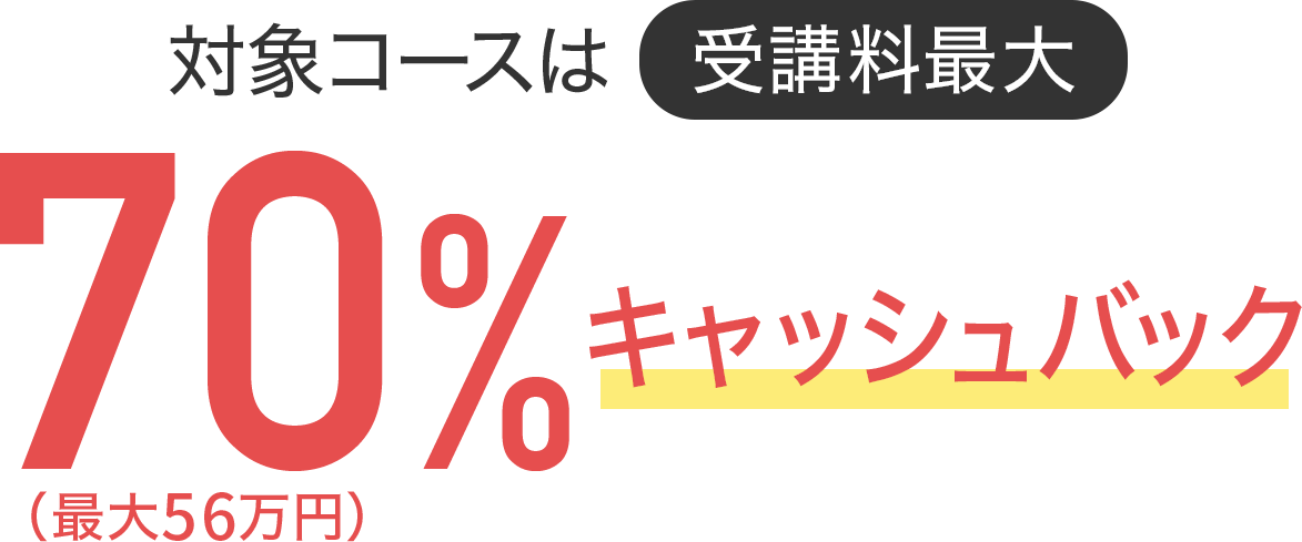 対象コースは受講料最大70％キャッシュバック（最大56万円）