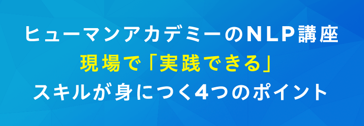 ヒューマンアカデミーのNLP講座 現場で「実践できる」スキルが身につく4つのポイント