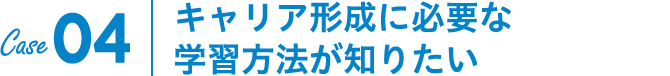 Case04｜キャリア形成に必要な学習方法が知りたい
