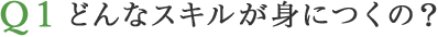 どんなスキルが身につくの？ 