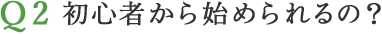 初心者から始められるの？ 