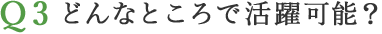 どんなところで活躍可能？ 