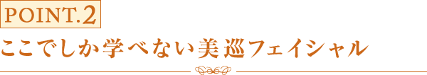 ポイント2 ここでしか学べない美巡フェイシャル