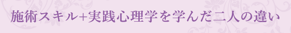 施術スキル+実践心理学を学んだ二人の違い