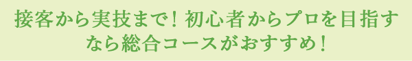 接客から実技まで！初心者からプロを目指すなら総合コースがおすすめ！