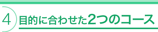 目的に合わせた2つのコース