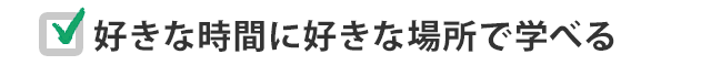 好きな時間に好きな場所で学べる