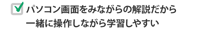 パソコン画面をみながらの解説だから一緒に操作しながら学習しやすい