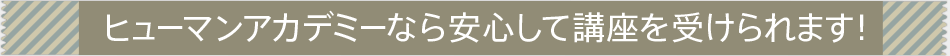 ヒューマンアカデミーなら安心して講座を受けられます！