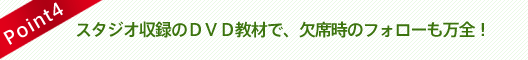 スタジオ収録のＤＶＤ教材で、欠席時のフォローも万全！