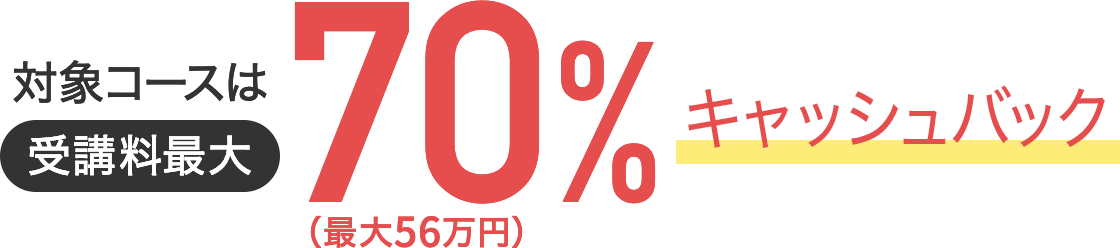 対象コースは受講料最大70％キャッシュバック（最大56万円）