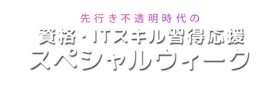 先行き不透明時代の資格・IT技術習得応援スペシャルウィーク