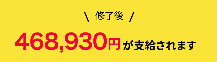 修了後468,930円が支給されます